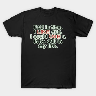 Dull is fine. T-Shirt